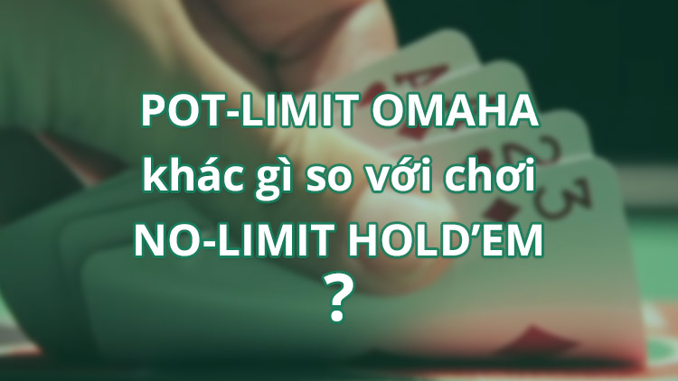 khác biệt giữa Pot Limit Omaha và No Limit Hold'em