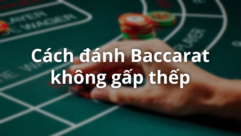 Phương pháp đánh Baccarat không gấp thếp, ít rủi ro